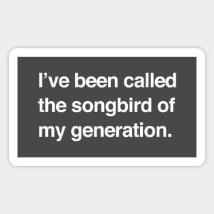 I've been called the songbird of my generation Magnet